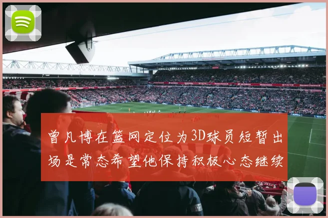 曾凡博在篮网定位为3D球员短暂出场是常态希望他保持积极心态继续努力