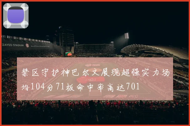 禁区守护神巴尔文展现超强实力场均104分71板命中率高达701