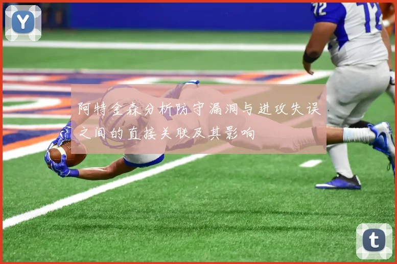 阿特金森分析防守漏洞与进攻失误之间的直接关联及其影响