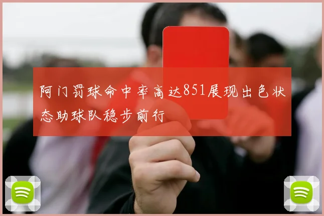 阿门罚球命中率高达851展现出色状态助球队稳步前行