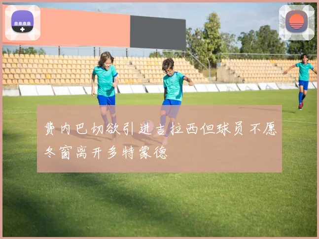 费内巴切欲引进吉拉西但球员不愿冬窗离开多特蒙德