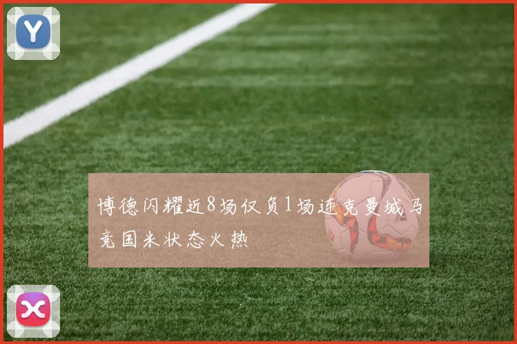 博德闪耀近8场仅负1场连克曼城马竞国米状态火热