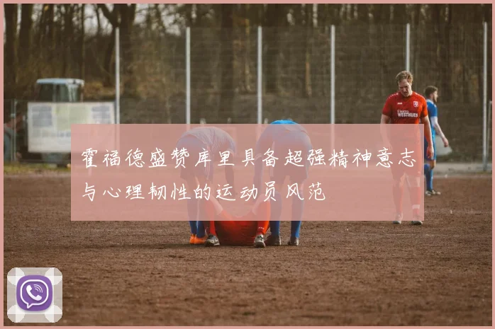 霍福德盛赞库里具备超强精神意志与心理韧性的运动员风范