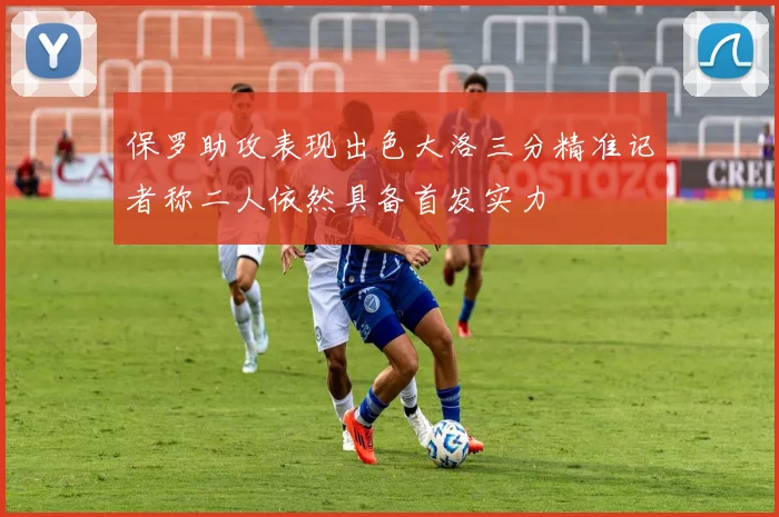 保罗助攻表现出色大洛三分精准记者称二人依然具备首发实力