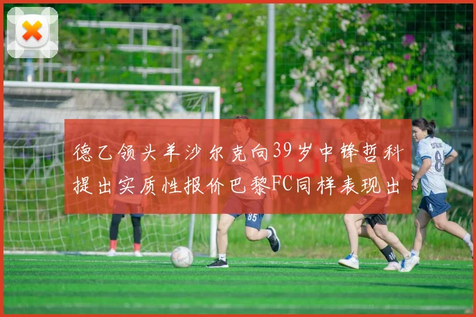 德乙领头羊沙尔克向39岁中锋哲科提出实质性报价巴黎FC同样表现出兴趣
