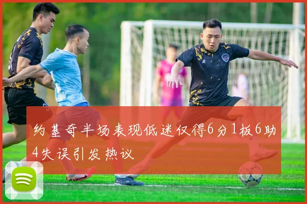 约基奇半场表现低迷仅得6分1板6助4失误引发热议
