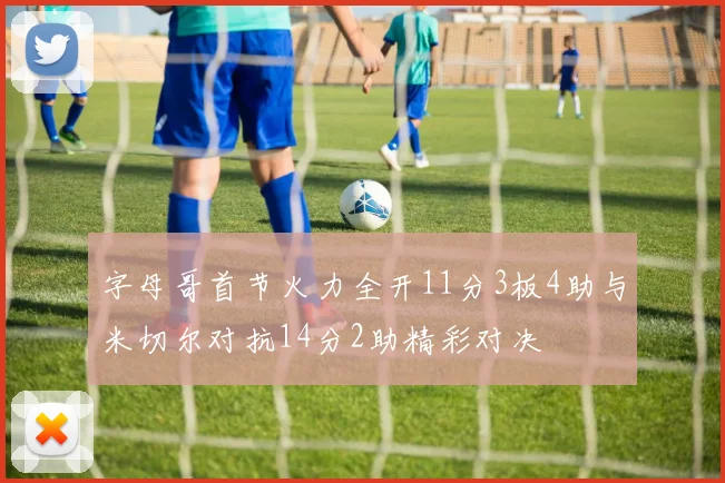 字母哥首节火力全开11分3板4助与米切尔对抗14分2助精彩对决