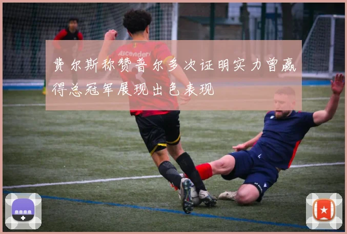 费尔斯称赞普尔多次证明实力曾赢得总冠军展现出色表现