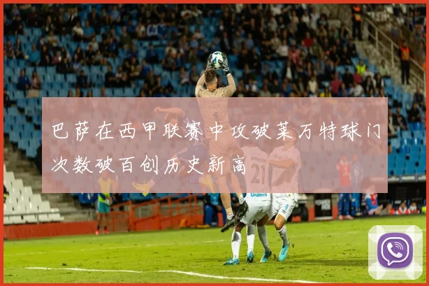 巴萨在西甲联赛中攻破莱万特球门次数破百创历史新高