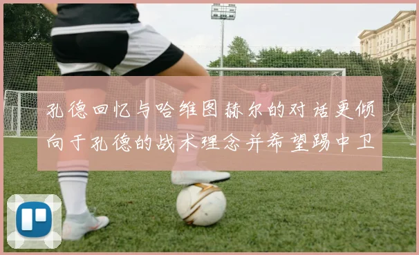 孔德回忆与哈维图赫尔的对话更倾向于孔德的战术理念并希望踢中卫