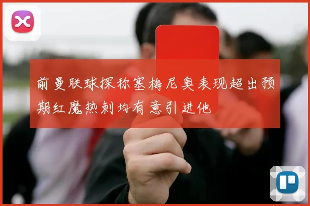 前曼联球探称塞梅尼奥表现超出预期红魔热刺均有意引进他