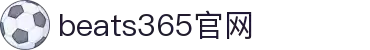 beats365(中国区)-唯一官方网站